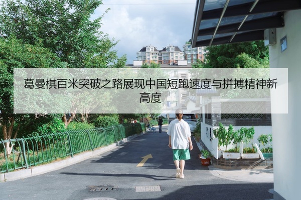 葛曼棋百米突破之路展现中国短跑速度与拼搏精神新高度